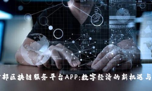 工信部区块链服务平台APP：数字经济的新机遇与挑战