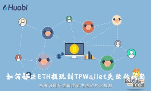 如何解决ETH提现到TPWallet失败的问题