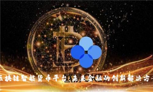 区块链智能货币平台：未来金融的创新解决方案