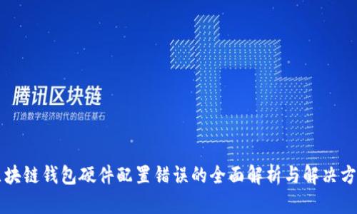 区块链钱包硬件配置错误的全面解析与解决方案