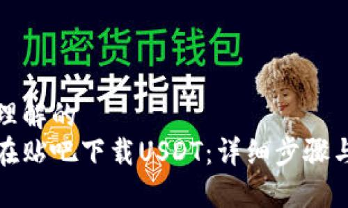 易于理解的  
如何在贴吧下载USDT：详细步骤与技巧