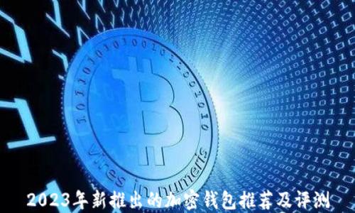 
2023年新推出的加密钱包推荐及评测