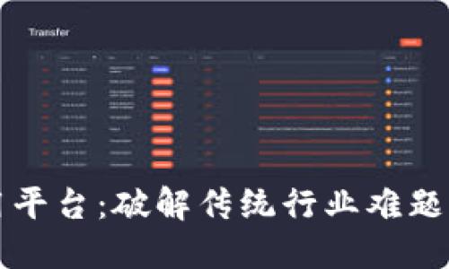区块链产业应用平台：破解传统行业难题的全新解决方案