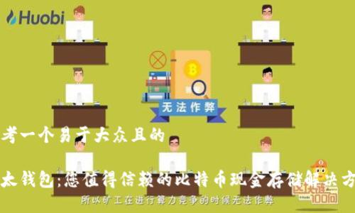 思考一个易于大众且的

比太钱包：您值得信赖的比特币现金存储解决方案