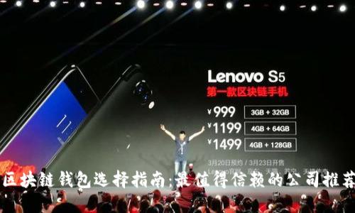 区块链钱包选择指南：最值得信赖的公司推荐