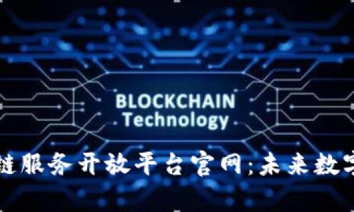 全面解析区块链服务开放平台官网：未来数字经济的新起点