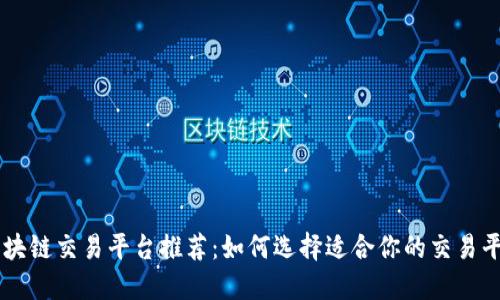 区块链交易平台推荐：如何选择适合你的交易平台