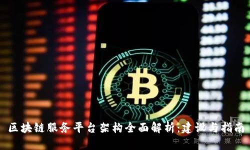 区块链服务平台架构全面解析：建设与指南