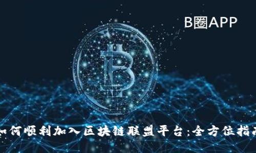 如何顺利加入区块链联盟平台：全方位指南