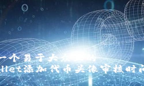 思考一个易于大众且的  
tpWallet添加代币头像审核时间解密