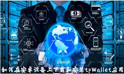 
如何在安卓设备上下载和安装tpWallet应用