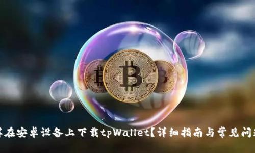: 怎样在安卓设备上下载tpWallet？详细指南与常见问题解析