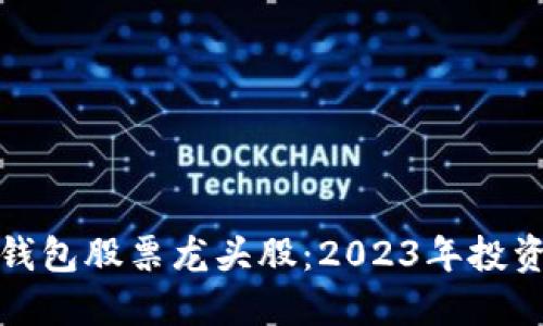 区块链钱包股票龙头股：2023年投资新机会