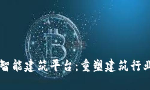 区块链智能建筑平台：重塑建筑行业的未来