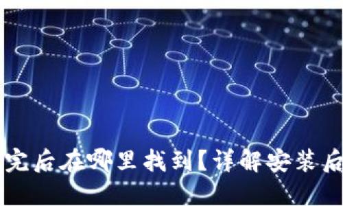 以太坊钱包安装完后在哪里找到？详解安装后钱包的使用方法