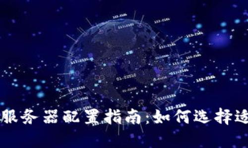 区块链平台服务器配置指南：如何选择适合的服务器