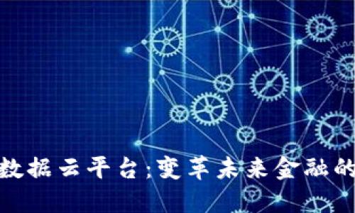 金融区块链大数据云平台：变革未来金融的技术解决方案