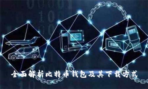 全面解析比特币钱包及其下载方式