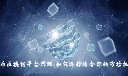 火币区块链平台代理：如何选择适合你的市场机会