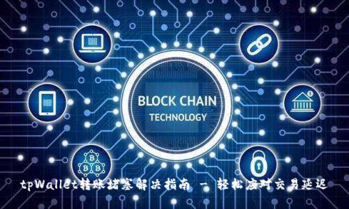 tpWallet转账堵塞解决指南 - 轻松应对交易延迟