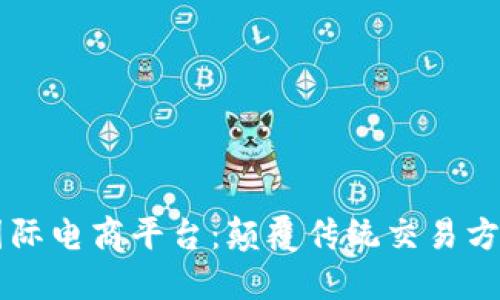 区块链国际电商平台：颠覆传统交易方式的未来