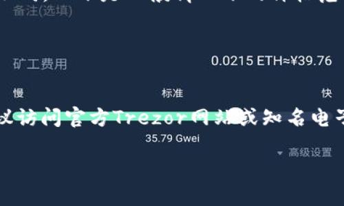 关于“trezor硬件钱包多少钱”的问题，不同型号和版本的Trezor硬件钱包价格有所不同。以下是一般情况下的价格范围：

1. **Trezor One**：大约在 50-70 美元之间。
2. **Trezor Model T**：大约在 200-250 美元之间。

此外，价格还可能因地区、商家和促销活动而有所变化。为了获取最新的价格信息，建议访问官方Trezor网站或知名电子商务平台，查看具体产品的定价。同时，需要留意查看是否有额外的运费或其他费用。

如果您有其他相关问题或想了解更多信息，请随时告诉我！