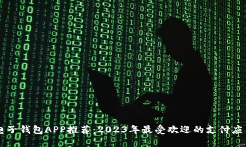 电子钱包APP推荐：2023年最受欢迎的支付应用