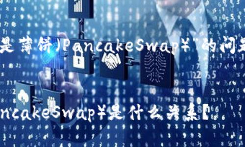 关于“tpWalleteth链是否是薄饼（PancakeSwap）”的问题，我将为您整理相关信息。

### 
tpWalleteth链与薄饼（PancakeSwap）是什么关系？