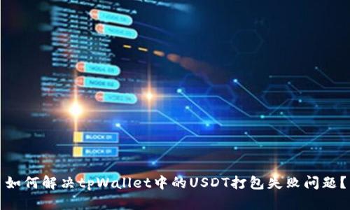 如何解决tpWallet中的USDT打包失败问题？
