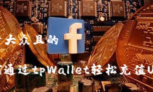 易于大众且的

如何通过tpWallet轻松充值USDT