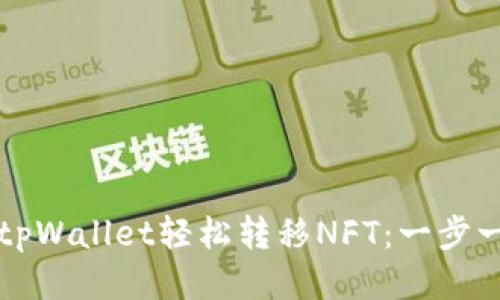 如何使用tpWallet轻松转移NFT：一步一步的指南