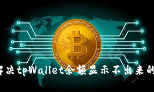 如何解决tpWallet余额显示不出来的问题？