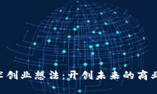 区块链技术创业想法：开创未来的商业蓝 ocean
