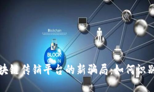 揭露区块链传销平台的新骗局：如何识别与防范