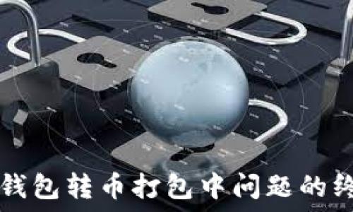   
解决TP钱包转币打包中问题的终极指南