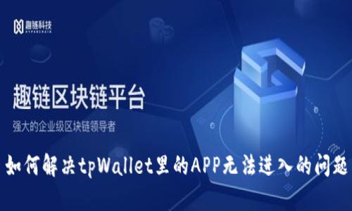 如何解决tpWallet里的APP无法进入的问题
