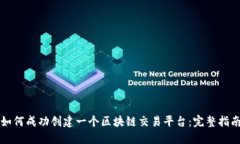 如何成功创建一个区块链交易平台：完整指南