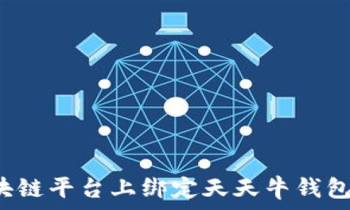   
如何在区块链平台上绑定天天牛钱包？全面指南
