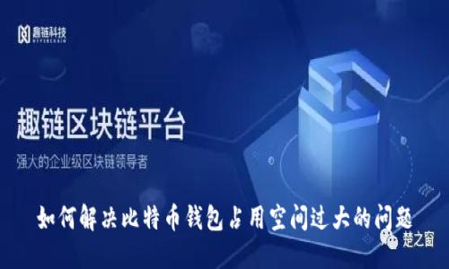 如何解决比特币钱包占用空间过大的问题