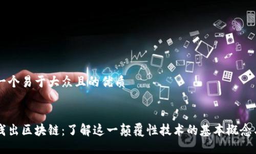 思考一个易于大众且的优质


深入浅出区块链：了解这一颠覆性技术的基本概念与应用