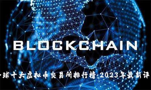 全球十大虚拟币交易所排行榜：2023年最新评析