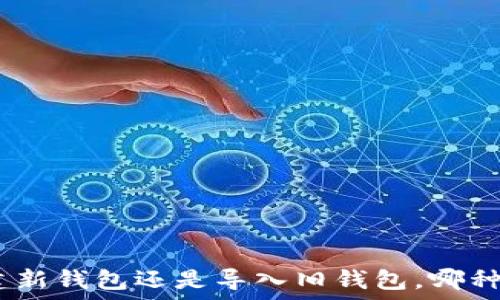   
2025必看：创建新钱包还是导入旧钱包，哪种选择更适合你？