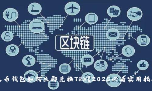 火币钱包如何立即兑换TRX？2025必看实用指南