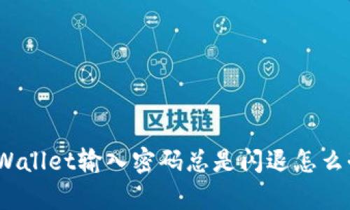 tpWallet输入密码总是闪退怎么办？