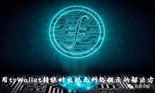 使用tpWallet转账时出现无网络提示的解决方案