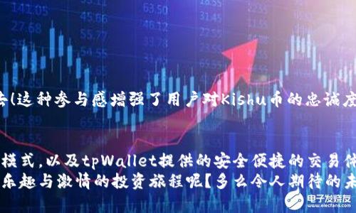   探索tpWallet中的Kishu币：您的加密货币投资新选择 / 
 guanjianci tpWallet, Kishu币, 加密货币投资 /guanjianci 

什么是Kishu币？
Kishu币（Kishu Inu）是一种基于以太坊的加密货币，灵感来源于日本著名的犬种“秋田犬”。自2021年推出以来，它迅速吸引了一大批忠实的投资者和社区支持者。Kishu币本质上是社区驱动的项目，旨在通过趣味性和社交性吸引更多用户参与。它的推出不仅是一种数字资产的变革，更是对加密货币市场的进一步拓展！多么令人振奋！

Kishu币的独特之处
Kishu币最大的特点在于其去中心化和社区的驱动。这意味着，每一个持有Kishu币的人都成为了这个项目的一部分。他们不仅仅是投资者，更像是这个生态系统中的一员，有权参与决策，推动项目的发展。Kishu币的推出伴随着不少趣味性的营销活动，像是“沙雕挑战”和“全球狗狗日”活动，吸引了越来越多的年轻人参与，形成了一个充满活力的社区。

tpWallet平台简介
tpWallet是一个安全的数字资产管理平台，让用户能够方便快捷地存储、管理和交易各种加密货币。它的用户界面友好、操作简单，非常适合新手用户。tpWallet支持众多类型的加密货币，包括但不限于比特币（BTC）、以太坊（ETH）和Kishu币。用户可以轻松地在这个平台上进行各种操作，无论是购买、销售还是兑换，均能一目了然！

Kishu币在tpWallet的优势
使用tpWallet存储和管理Kishu币，有几个明显的优势！首先，tpWallet提供了高水平的安全保障，用户的资产得到了全方位的保护。其次，tpWallet的操作界面友好且直观，新手用户也能够快速上手。更重要的是，tpWallet经常进行各种推广活动，用户可以通过这些活动获得额外的红包或佣金，简直是一个“双赢”的选择！

如何在tpWallet购买Kishu币？
购买Kishu币在tpWallet中是非常简单的！用户只需按照以下几个步骤，就可以轻松完成购买:
ol
  li下载并注册tpWallet: 在应用商店下载tpWallet，完成注册，并进行身份验证。/li
  li充值您的账户: 使用银行卡或其他加密货币进行充值，资金到账后，您的账户就准备好了！/li
  li选择Kishu币: 在交易页面找到Kishu币，查看当时的市场行情和价格。/li
  li下单交易: 输入购买数量，确认订单，并完成支付。交易一旦成功，Kishu币将直接存入您的tpWallet账户。/li
/ol
多么简单直接的购买流程！如果您对加密货币的投资感到兴奋，那么何不通过tpWallet开始您的Kishu币之旅呢？

Kishu币的投资回报潜力
Kishu币的投资回报潜力引起了许多投资者的关注。随着越来越多的用户参与到Kishu币的生态系统中，这种加密货币的需求量呈稳步上升的趋势。而这一切，都是基于其独特的社区文化和不断发展的项目路线图。历史上, 有些以社区驱动的加密货币实现了天文数字的回报，这让我们对Kishu币的未来充满期待！

如何有效管理Kishu币投资？
有效管理Kishu币投资的策略多种多样，但有几点是不可忽视的：
ol
  li定期关注市场动态： 加密货币市场变化迅速，了解当前的趋势和新闻至关重要。/li
  li设定投资目标： 确定您的投资目标，无论是短期交易还是长期持有，这都将帮助您更好地制定策略。/li
  li分散投资： 不要把所有的资金都投入到一个硬币中，分散投资可以有效降低风险。/li
  li参与社区讨论： 加入Kishu币相关的社区，了解大家的看法和建议，这能帮助你更好地把握市场方向！/li
/ol
投资是一项智慧与情感并存的活动，尤其是在波动的加密货币市场中，冷静和理智显得尤为重要！

社区支持与发展前景
Kishu币的成功很大程度上依赖于其活跃的社区。持有者们不仅是投资者，很多人还积极参与项目的发展推动，甚至参与到决定未来发展方向的投票中去！这种参与感增强了用户对Kishu币的忠诚度，也使该项目有了强大的人气支持。未来，Kishu币潜力的释放，离不开这个充满激情的社区！

总结
在tpWallet中，Kishu币是一个颇具吸引力的投资选择，尤其适合那些对加密货币感兴趣但又寻求社区支持的用户。其独特的文化背景、社区驱动的发展模式，以及tpWallet提供的安全便捷的交易体验，均为其投资前景增添了分数。
无论您是已经在加密货币市场游刃有余的老手，还是刚刚起步的新手，Kishu币和tpWallet都会为您提供无尽的可能性！为何不马上行动，加入这个充满乐趣与激情的投资旅程呢？多么令人期待的未来！