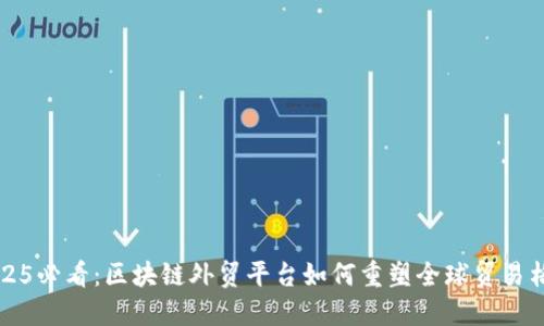 2025必看：区块链外贸平台如何重塑全球贸易格局