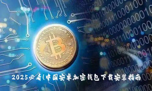 2025必看！中国安卓加密钱包下载安装指南