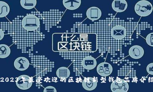 2023年最受欢迎的区块链新型钱包品牌介绍