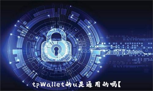   
tpWallet的u是通用的吗？